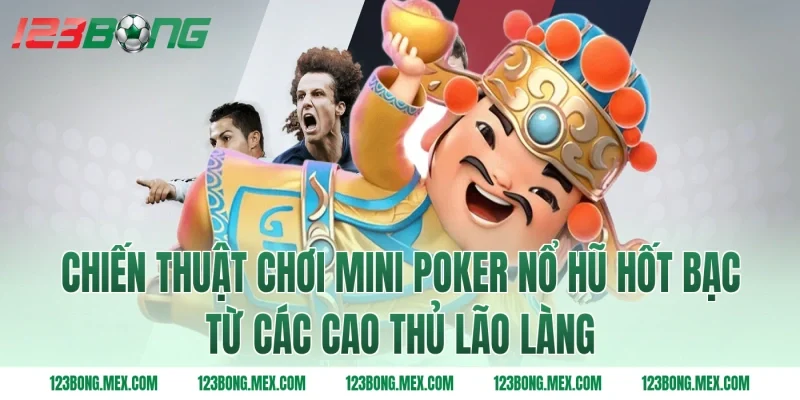 Chiến thuật chơi mini poker nổ hũ hốt bạc từ các cao thủ lão làng