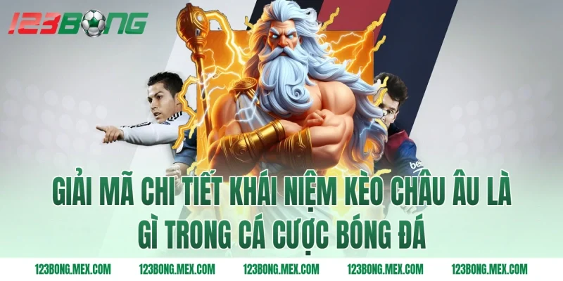 Giải mã chi tiết khái niệm kèo châu Âu là gì trong cá cược bóng đá