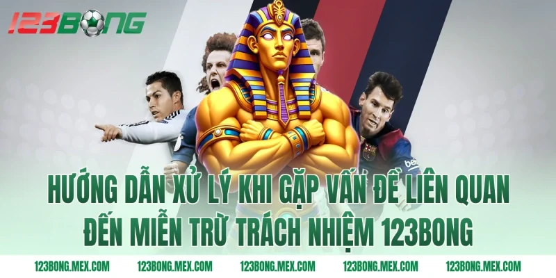 Hướng dẫn xử lý khi gặp vấn đề liên quan đến miễn trừ trách nhiệm 123BONG