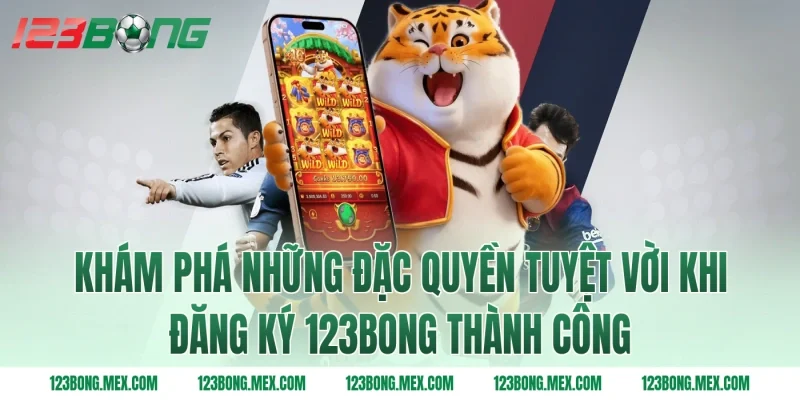 Khám phá những đặc quyền tuyệt vời khi Đăng ký 123BONG thành công