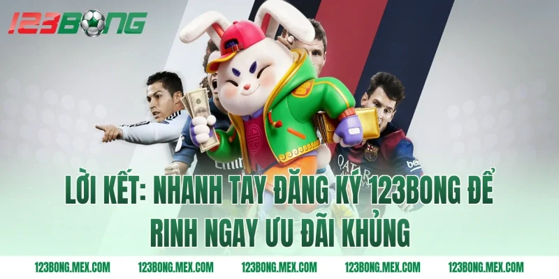 Lời kết: Nhanh tay Đăng ký 123BONG để rinh ngay ưu đãi khủng