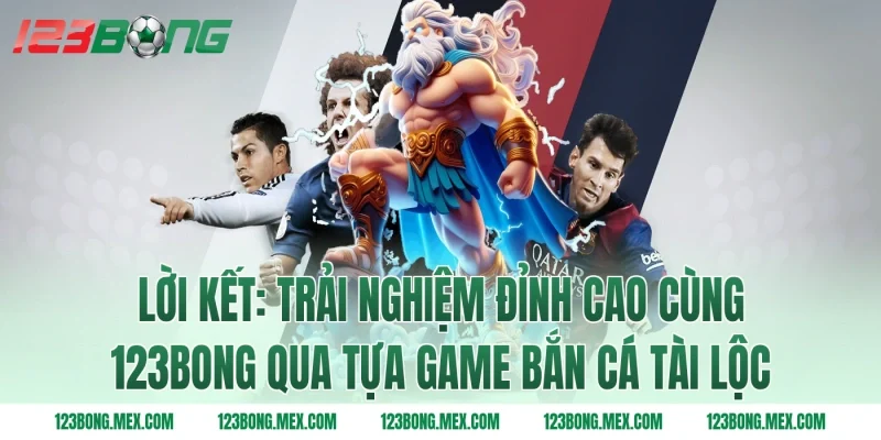 Lời kết: Trải nghiệm đỉnh cao cùng 123bong qua tựa game bắn cá tài lộc
