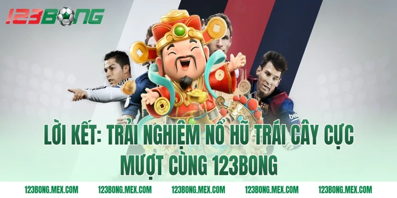 Lời kết: Trải nghiệm nổ hũ trái cây cực mượt cùng 123bong