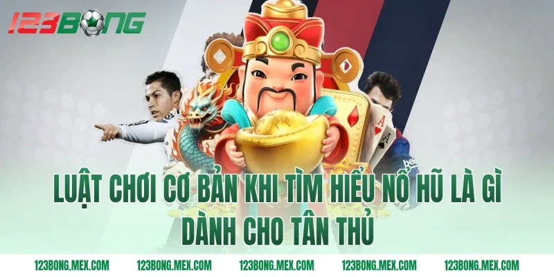 Luật chơi cơ bản khi tìm hiểu nổ hũ là gì dành cho tân thủ