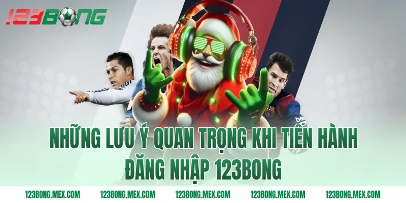 Những lưu ý quan trọng khi tiến hành đăng nhập 123BONG