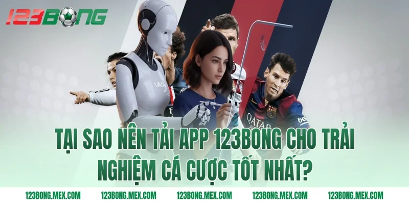 Tại sao nên tải app 123BONG cho trải nghiệm cá cược tốt nhất?