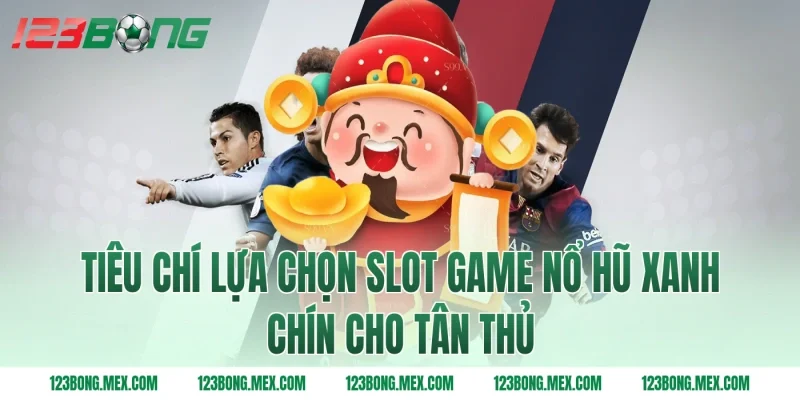 Tiêu Chí Lựa Chọn Slot Game Nổ Hũ Xanh Chín Cho Tân Thủ