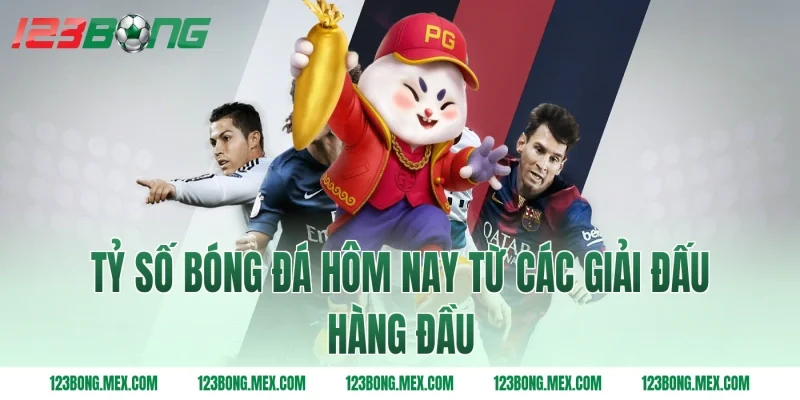 Tỷ số bóng đá hôm nay từ các giải đấu hàng đầu